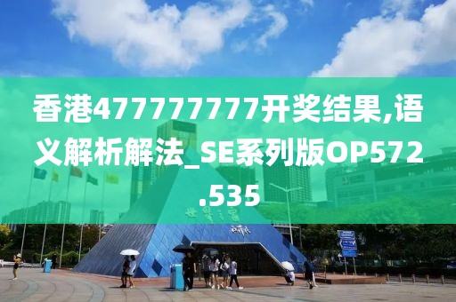 香港477777777开奖结果,语义解析解法_SE系列版OP572.535