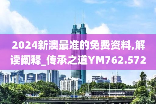 2024新澳最准的免费资料,解读阐释_传承之道YM762.572