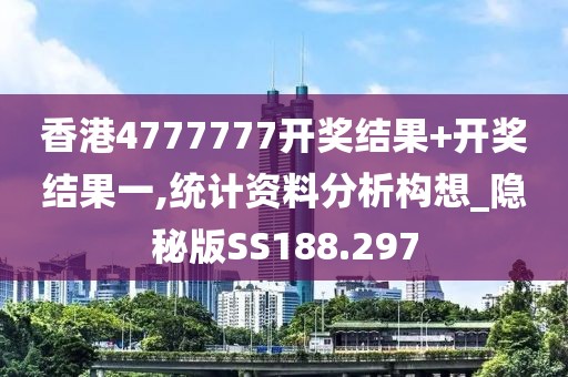 香港4777777开奖结果+开奖结果一,统计资料分析构想_隐秘版SS188.297