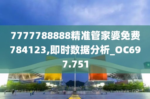 7777788888精准管家婆免费784123,即时数据分析_OC697.751