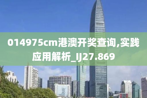 014975cm港澳开奖查询,实践应用解析_IJ27.869