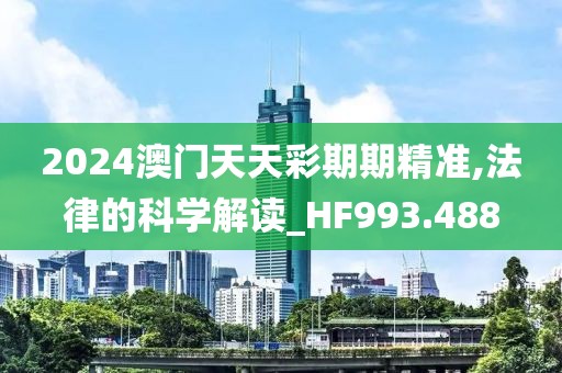 2024澳门天天彩期期精准,法律的科学解读_HF993.488