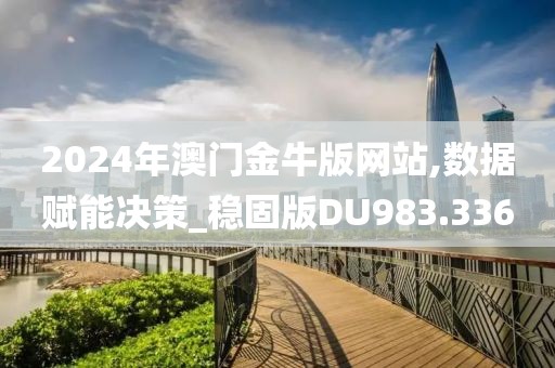 2024年澳门金牛版网站,数据赋能决策_稳固版DU983.336