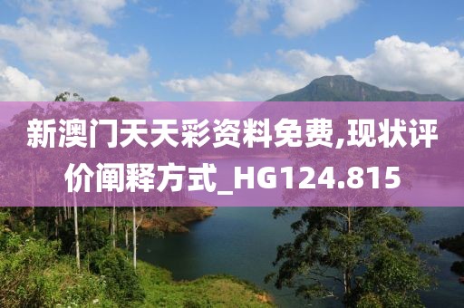 新澳门天天彩资料免费,现状评价阐释方式_HG124.815