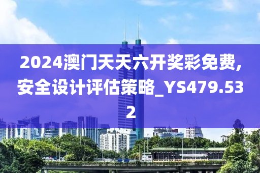 2024澳门天天六开奖彩免费,安全设计评估策略_YS479.532