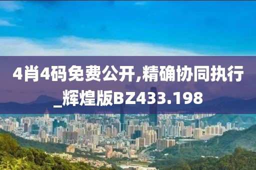 4肖4码免费公开,精确协同执行_辉煌版BZ433.198