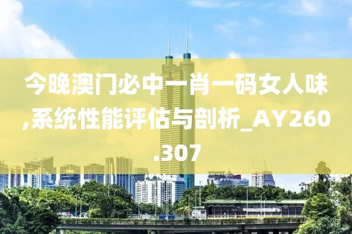 今晚澳门必中一肖一码女人味,系统性能评估与剖析_AY260.307