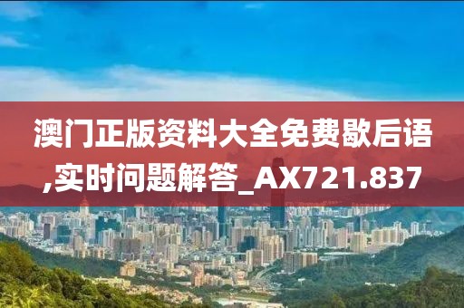澳门正版资料大全免费歇后语,实时问题解答_AX721.837