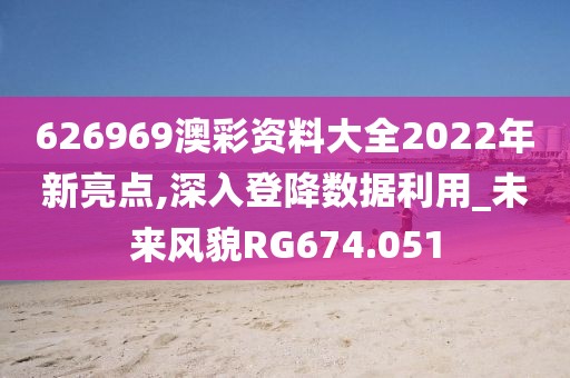 626969澳彩资料大全2022年新亮点,深入登降数据利用_未来风貌RG674.051