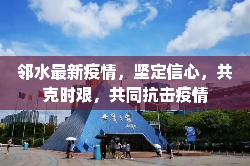 邻水最新疫情，坚定信心，共克时艰，共同抗击疫情