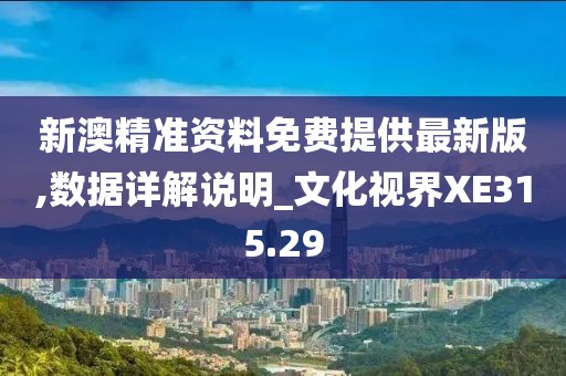 新澳精准资料免费提供最新版,数据详解说明_文化视界XE315.29