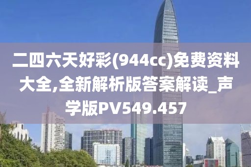 二四六天好彩(944cc)免费资料大全,全新解析版答案解读_声学版PV549.457