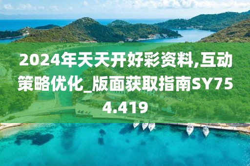 2024年天天开好彩资料,互动策略优化_版面获取指南SY754.419