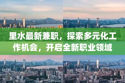 里水最新兼职，探索多元化工作机会，开启全新职业领域