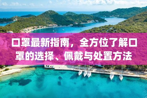 口罩最新指南，全方位了解口罩的选择、佩戴与处置方法