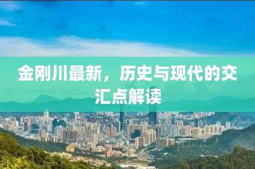 金刚川最新，历史与现代的交汇点解读