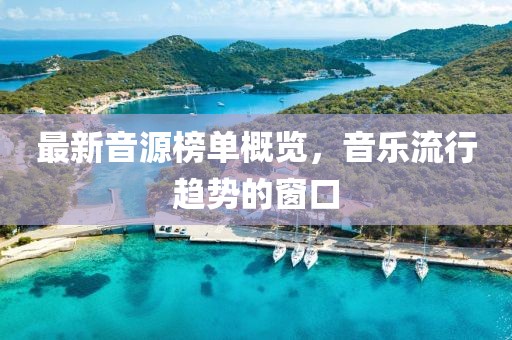 最新音源榜单概览，音乐流行趋势的窗口