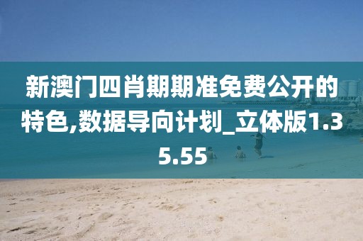 新澳门四肖期期准免费公开的特色,数据导向计划_立体版1.35.55