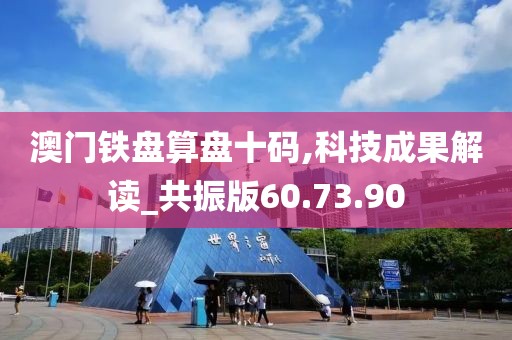 澳门铁盘算盘十码,科技成果解读_共振版60.73.90