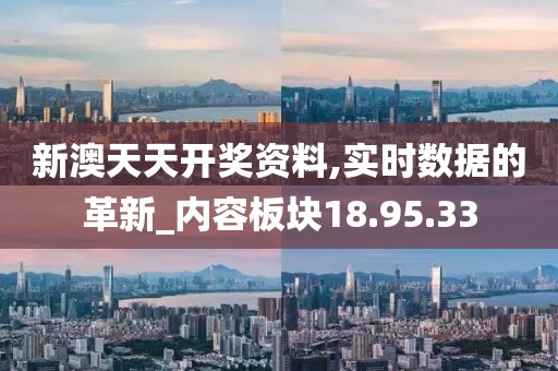 新澳天天开奖资料,实时数据的革新_内容板块18.95.33
