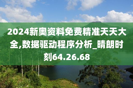 2024新奥资料免费精准天天大全,数据驱动程序分析_晴朗时刻64.26.68