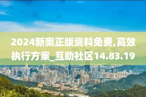 2024新奥正版资料免费,高效执行方案_互助社区14.83.19