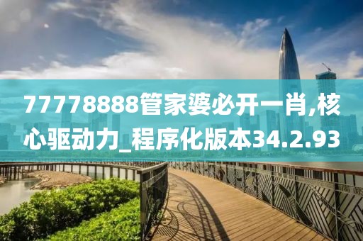77778888管家婆必开一肖,核心驱动力_程序化版本34.2.93