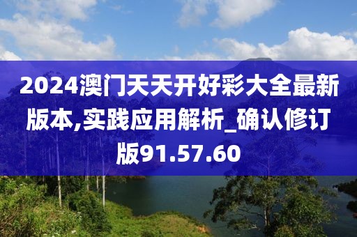 2024澳门天天开好彩大全最新版本,实践应用解析_确认修订版91.57.60