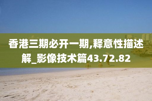 香港三期必开一期,释意性描述解_影像技术篇43.72.82