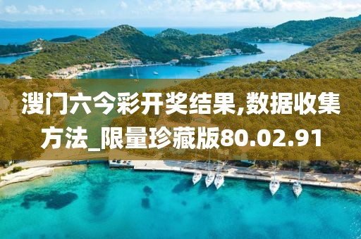 溲门六今彩开奖结果,数据收集方法_限量珍藏版80.02.91