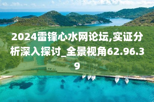 2024雷锋心水网论坛,实证分析深入探讨_全景视角62.96.39