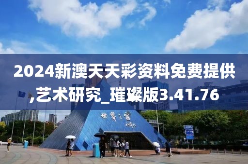 2024新澳天天彩资料免费提供,艺术研究_璀璨版3.41.76