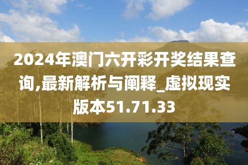 2024年澳门六开彩开奖结果查询,最新解析与阐释_虚拟现实版本51.71.33