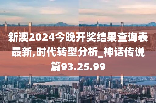 新澳2024今晚开奖结果查询表最新,时代转型分析_神话传说篇93.25.99