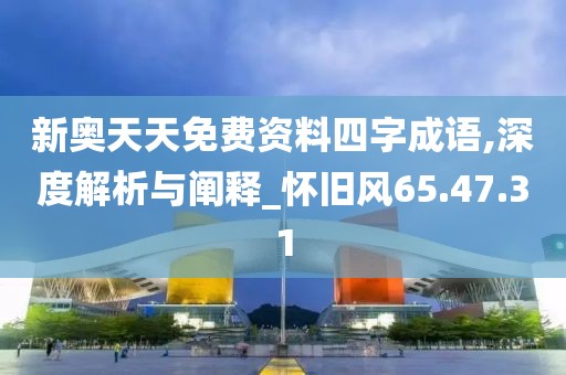 新奥天天免费资料四字成语,深度解析与阐释_怀旧风65.47.31
