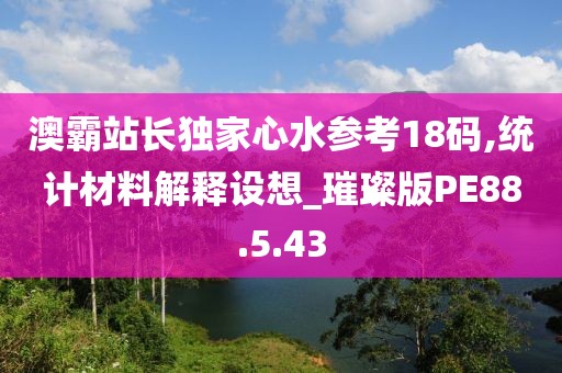 澳霸站长独家心水参考18码,统计材料解释设想_璀璨版PE88.5.43