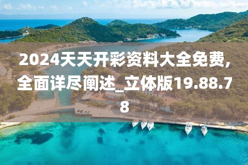 2024天天开彩资料大全免费,全面详尽阐述_立体版19.88.78