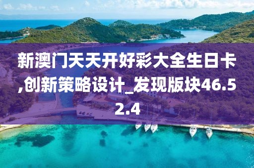 新澳门天天开好彩大全生日卡,创新策略设计_发现版块46.52.4