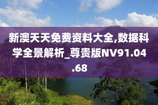 新澳天天免费资料大全,数据科学全景解析_尊贵版NV91.04.68