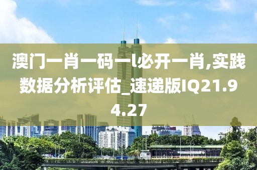 澳门一肖一码一l必开一肖,实践数据分析评估_速递版IQ21.94.27
