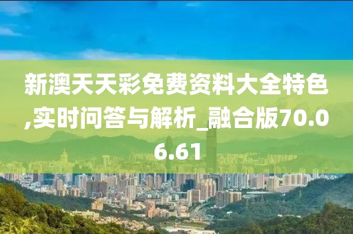 新澳天天彩免费资料大全特色,实时问答与解析_融合版70.06.61