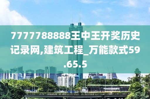7777788888王中王开奖历史记录网,建筑工程_万能款式59.65.5