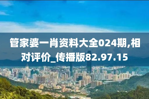 管家婆一肖资料大全024期,相对评价_传播版82.97.15