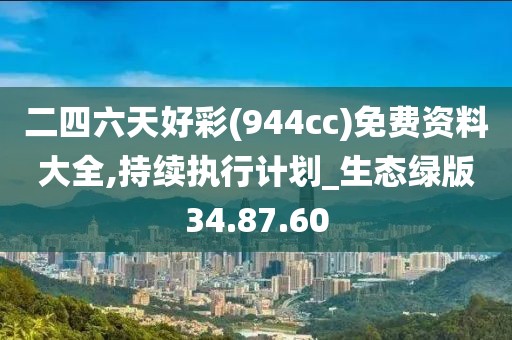 二四六天好彩(944cc)免费资料大全,持续执行计划_生态绿版34.87.60