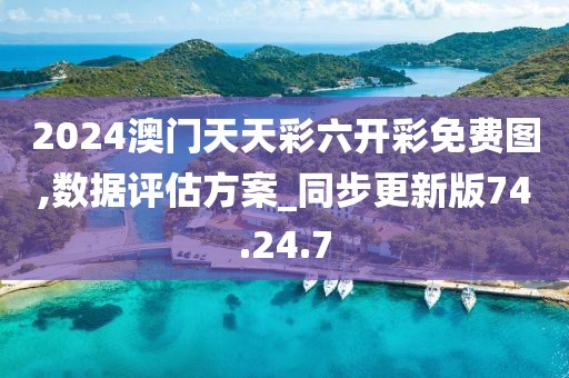 2024澳门天天彩六开彩免费图,数据评估方案_同步更新版74.24.7