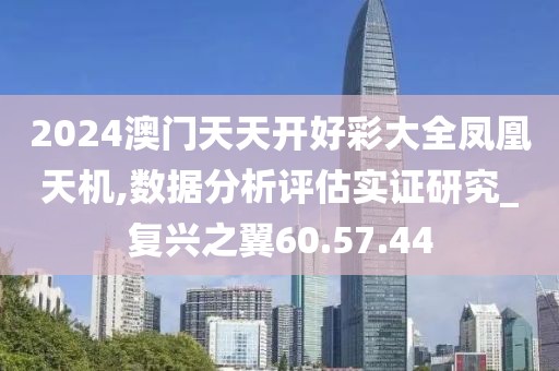 2024澳门天天开好彩大全凤凰天机,数据分析评估实证研究_复兴之翼60.57.44