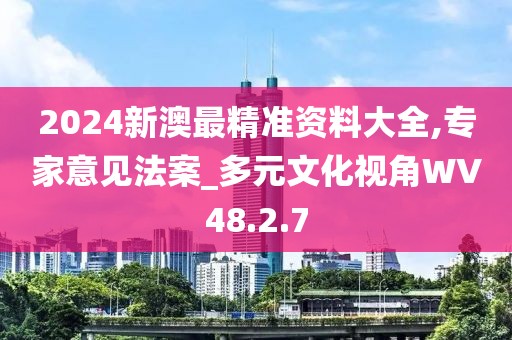 2024新澳最精准资料大全,专家意见法案_多元文化视角WV48.2.7