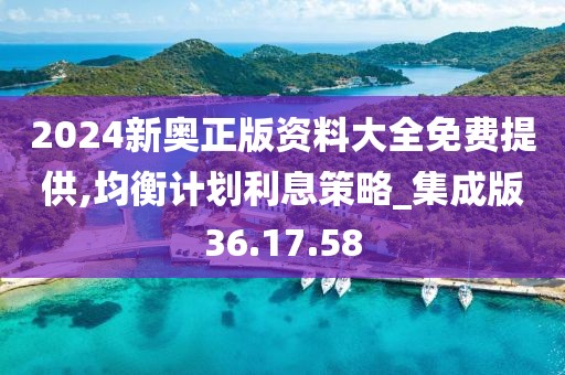 2024新奥正版资料大全免费提供,均衡计划利息策略_集成版36.17.58