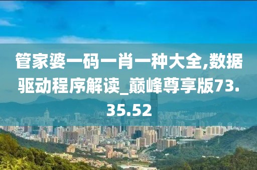 管家婆一码一肖一种大全,数据驱动程序解读_巅峰尊享版73.35.52