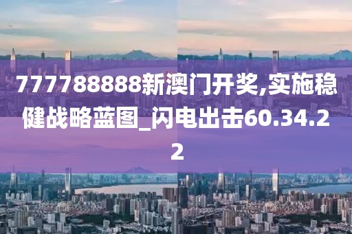 777788888新澳门开奖,实施稳健战略蓝图_闪电出击60.34.22